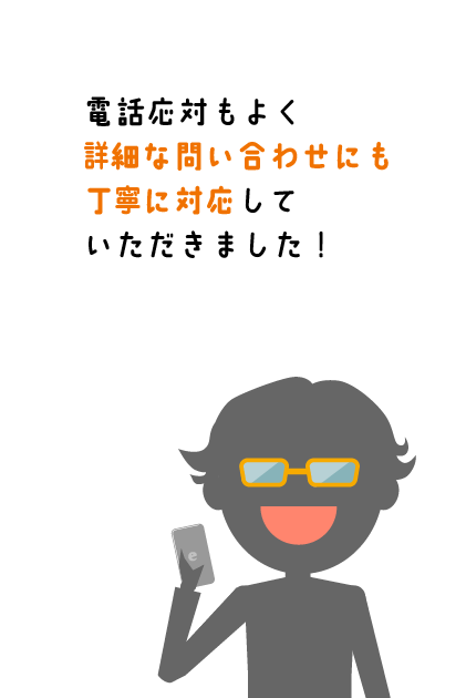 丁寧：電話応対もよく詳細な問い合わせにも丁寧に対応していただきました！